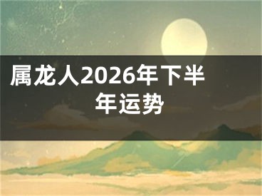 属龙人2026年下半年运势