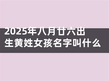2025年八月廿六出生黄姓女孩名字叫什么