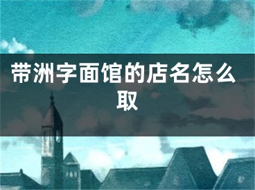 带洲字面馆的店名怎么取