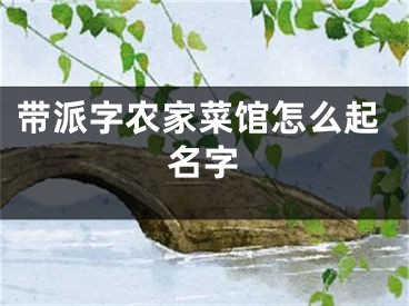 带派字农家菜馆怎么起名字