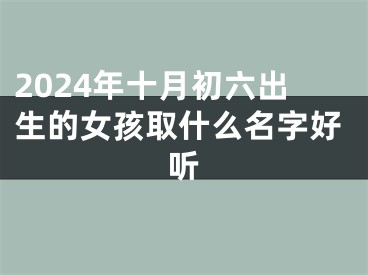 2024年十月初六出生的女孩取什么名字好听