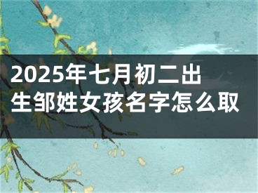 2025年七月初二出生邹姓女孩名字怎么取