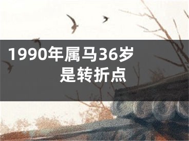 1990年属马36岁是转折点
