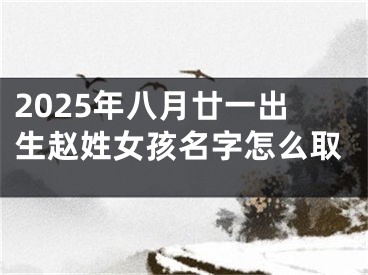 2025年八月廿一出生赵姓女孩名字怎么取