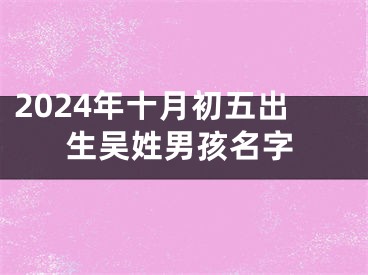 2024年十月初五出生吴姓男孩名字