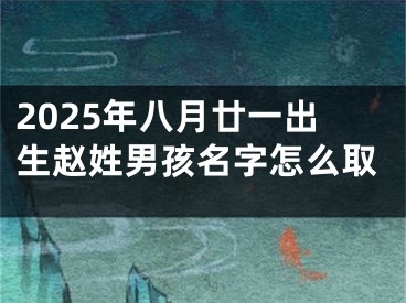 2025年八月廿一出生赵姓男孩名字怎么取