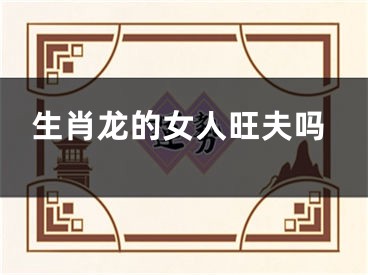 生肖龙的女人旺夫吗