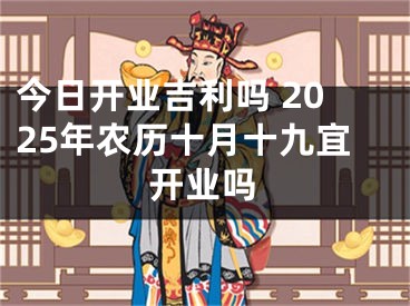今日开业吉利吗 2025年农历十月十九宜开业吗