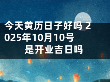 今天黄历日子好吗 2025年10月10号是开业吉日吗