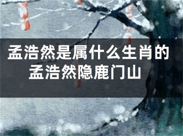 孟浩然是属什么生肖的 孟浩然隐鹿门山