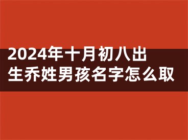 2024年十月初八出生乔姓男孩名字怎么取