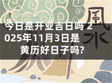 今日是开业吉日吗 2025年11月3日是黄历好日子吗?