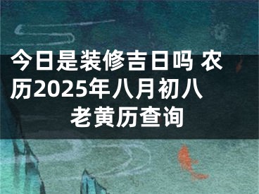 今日是装修吉日吗 农历2025年八月初八老黄历查询