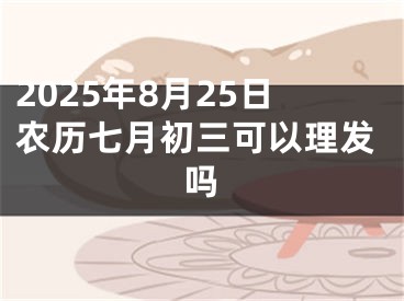 2025年8月25日农历七月初三可以理发吗