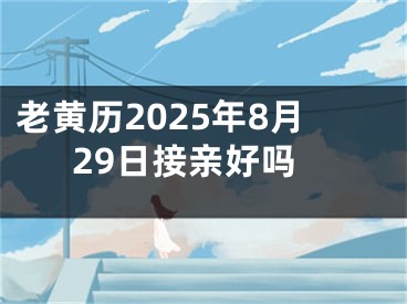 老黄历2025年8月29日接亲好吗