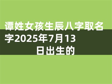 谭姓女孩生辰八字取名字2025年7月13日出生的