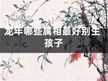 龙年哪些属相最好别生孩子