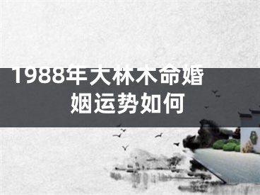 1988年大林木命婚姻运势如何