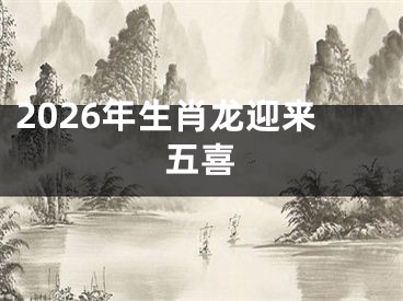 2026年生肖龙迎来五喜