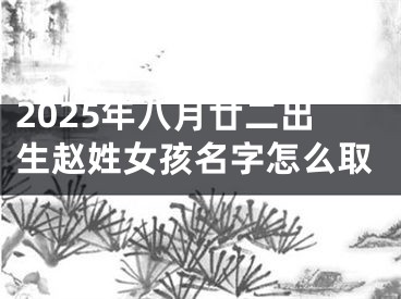2025年八月廿二出生赵姓女孩名字怎么取