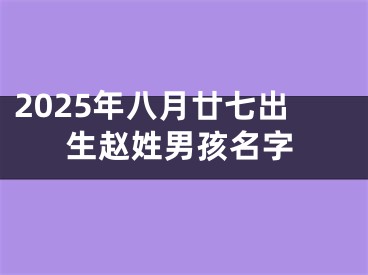 2025年八月廿七出生赵姓男孩名字