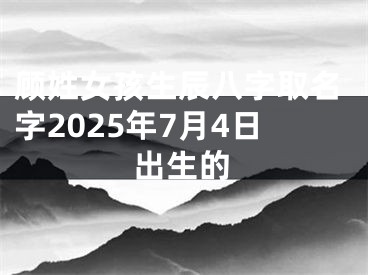 顾姓女孩生辰八字取名字2025年7月4日出生的