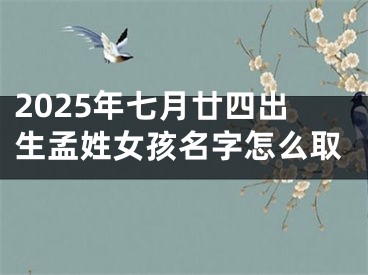 2025年七月廿四出生孟姓女孩名字怎么取