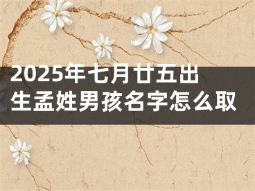 2025年七月廿五出生孟姓男孩名字怎么取