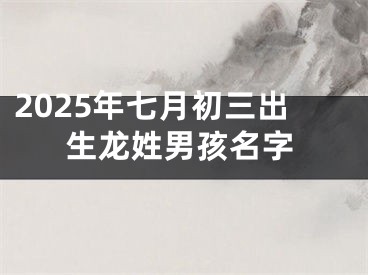 2025年七月初三出生龙姓男孩名字