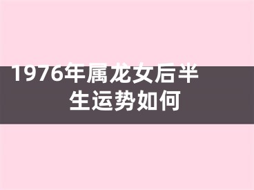 1976年属龙女后半生运势如何