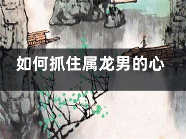 如何抓住属龙男的心