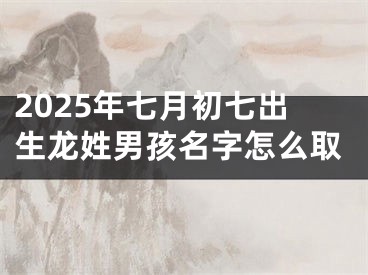 2025年七月初七出生龙姓男孩名字怎么取