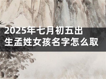 2025年七月初五出生孟姓女孩名字怎么取