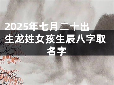2025年七月二十出生龙姓女孩生辰八字取名字