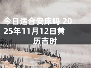 今日适合安床吗 2025年11月12日黄历吉时