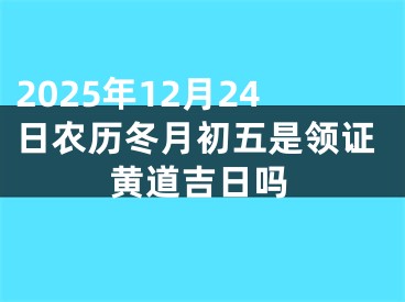 2025年12月24日农历冬月初五是领证黄道吉日吗