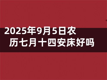 2025年9月5日农历七月十四安床好吗