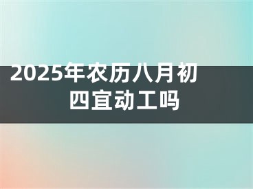 2025年农历八月初四宜动工吗