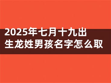 2025年七月十九出生龙姓男孩名字怎么取