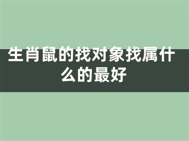 生肖鼠的找对象找属什么的最好