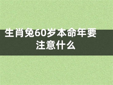 生肖兔60岁本命年要注意什么