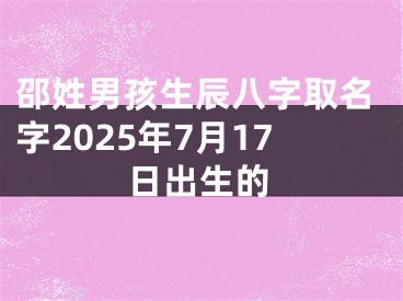 邵姓男孩生辰八字取名字2025年7月17日出生的
