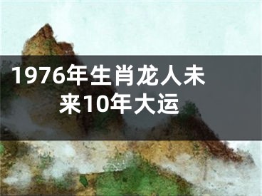 1976年生肖龙人未来10年大运
