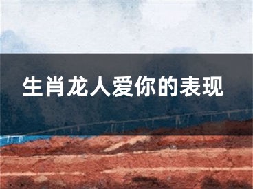 生肖龙人爱你的表现