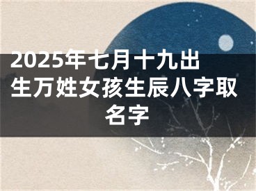 2025年七月十九出生万姓女孩生辰八字取名字