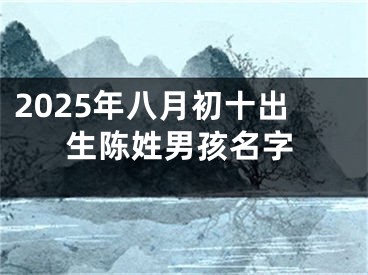 2025年八月初十出生陈姓男孩名字