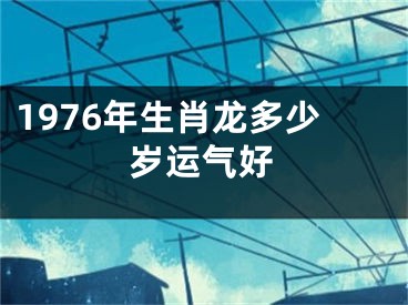 1976年生肖龙多少岁运气好
