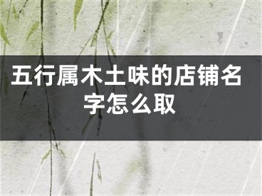 五行属木土味的店铺名字怎么取