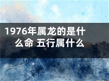 1976年属龙的是什么命 五行属什么