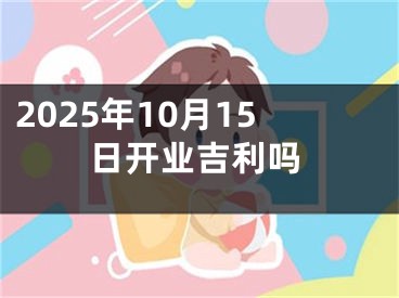 2025年10月15日开业吉利吗